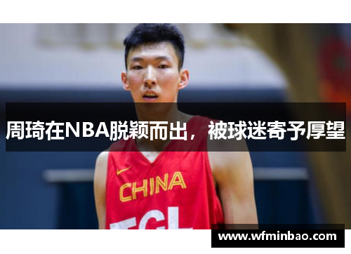 周琦在NBA脱颖而出，被球迷寄予厚望